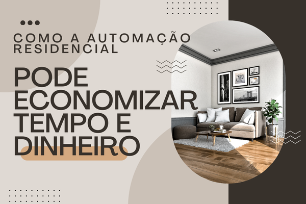 Como a Automação Residencial Pode Economizar Tempo e Dinheiro