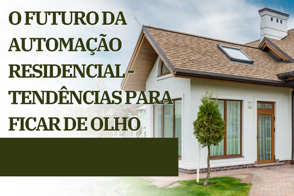 O Futuro da Automação Residencial – Tendências para Ficar de Olho